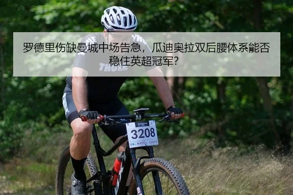 罗德里伤缺曼城中场告急，瓜迪奥拉双后腰体系能否稳住英超冠军？